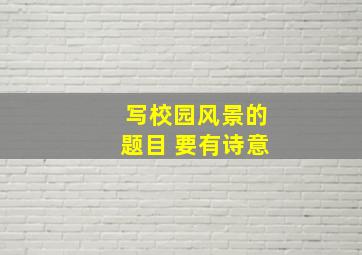 写校园风景的题目 要有诗意